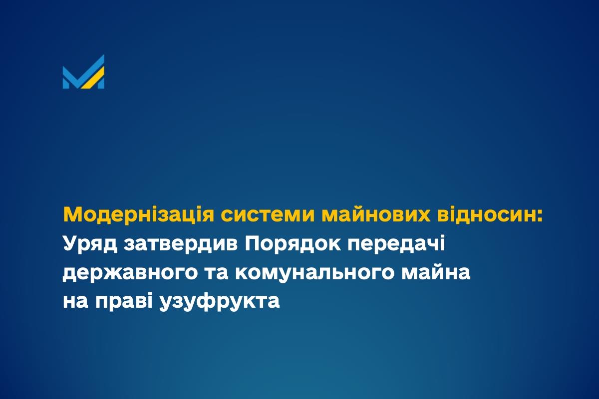 Модернізація системи майнових відносин в Україні: Уряд затвердив Порядок передачі державного та комунального майна на праві узуфрукта.